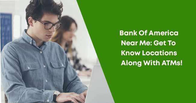 Bank Of America Near Me: Get To Know Locations Along With ATMs!